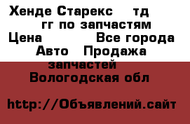 Хенде Старекс2,5 тд 1998-2000гг по запчастям › Цена ­ 1 000 - Все города Авто » Продажа запчастей   . Вологодская обл.